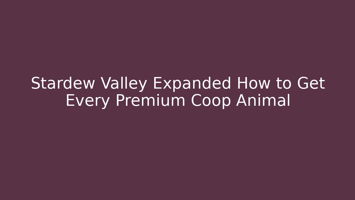 Stardew Valley Expanded How to Get Every Premium Coop Animal