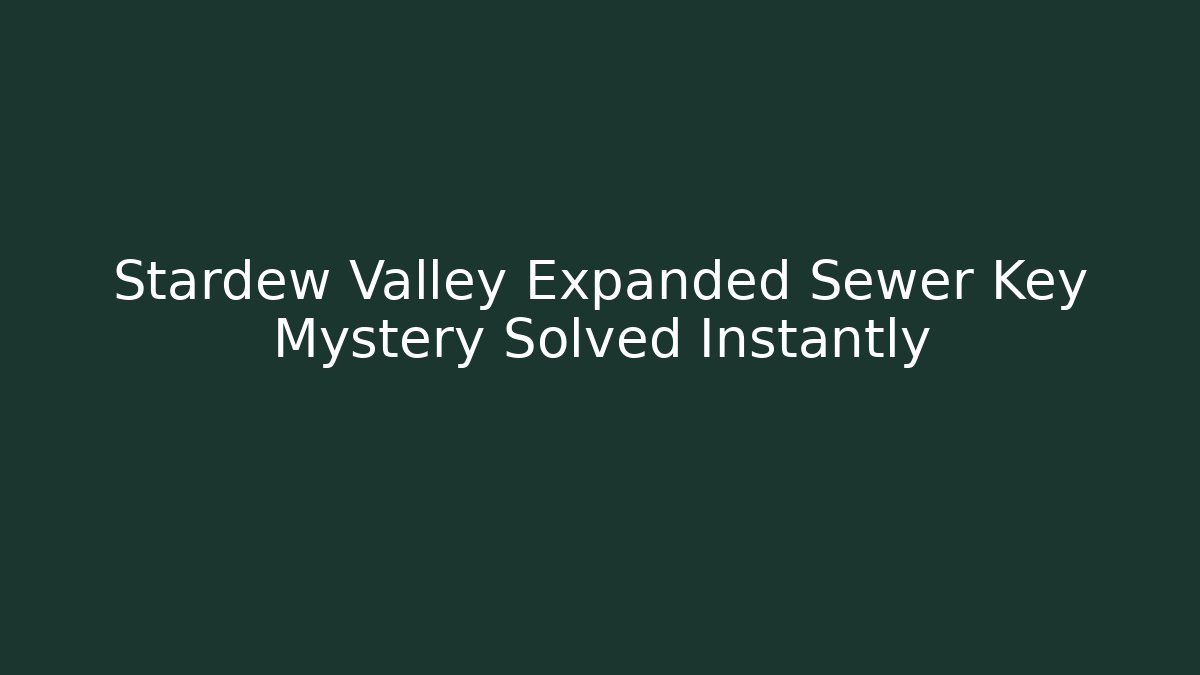 Stardew Valley Expanded Sewer Key Mystery Solved Instantly