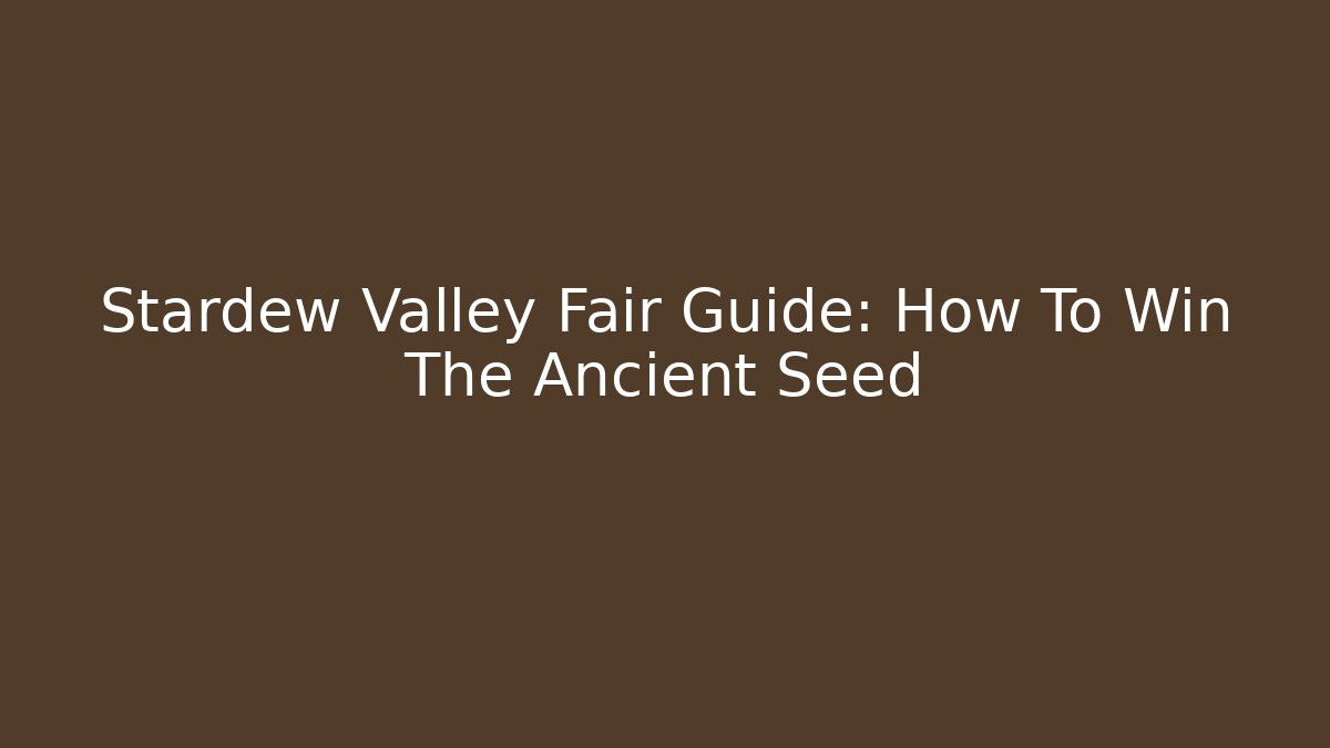 Stardew Valley Fair Guide: How To Win The Ancient Seed