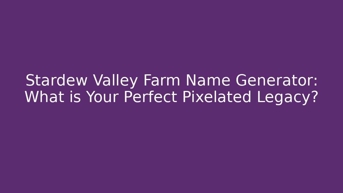 Stardew Valley Farm Name Generator: What is Your Perfect Pixelated Legacy?