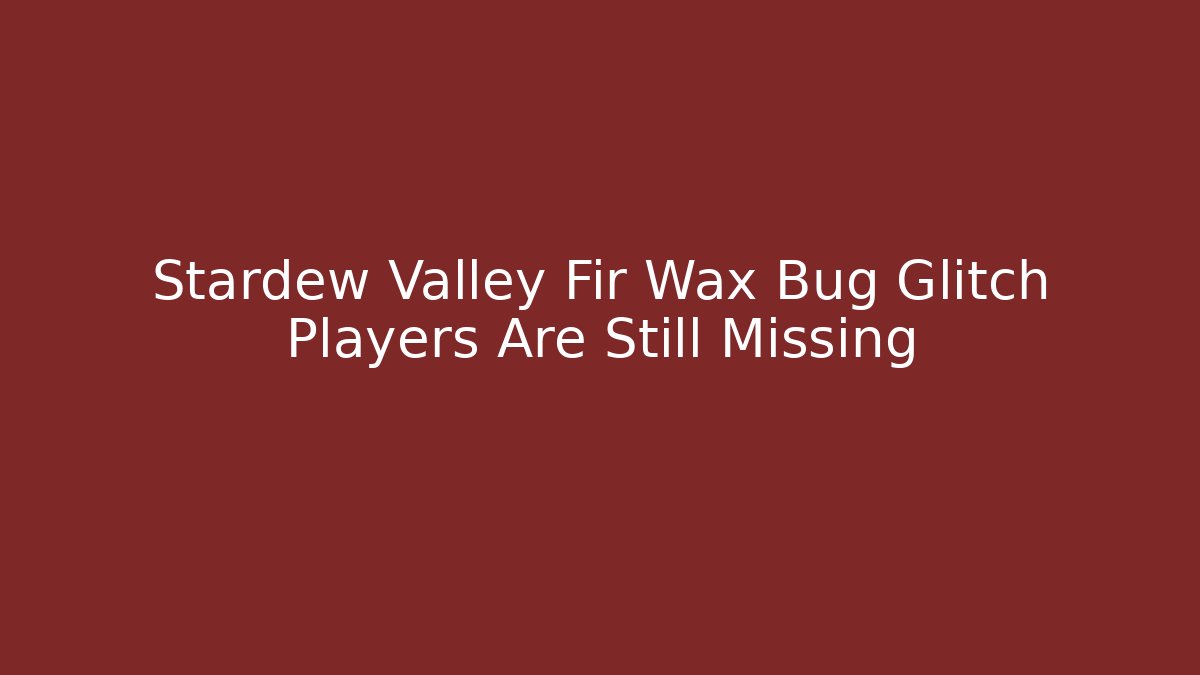 Stardew Valley Fir Wax Bug Glitch Players Are Still Missing
