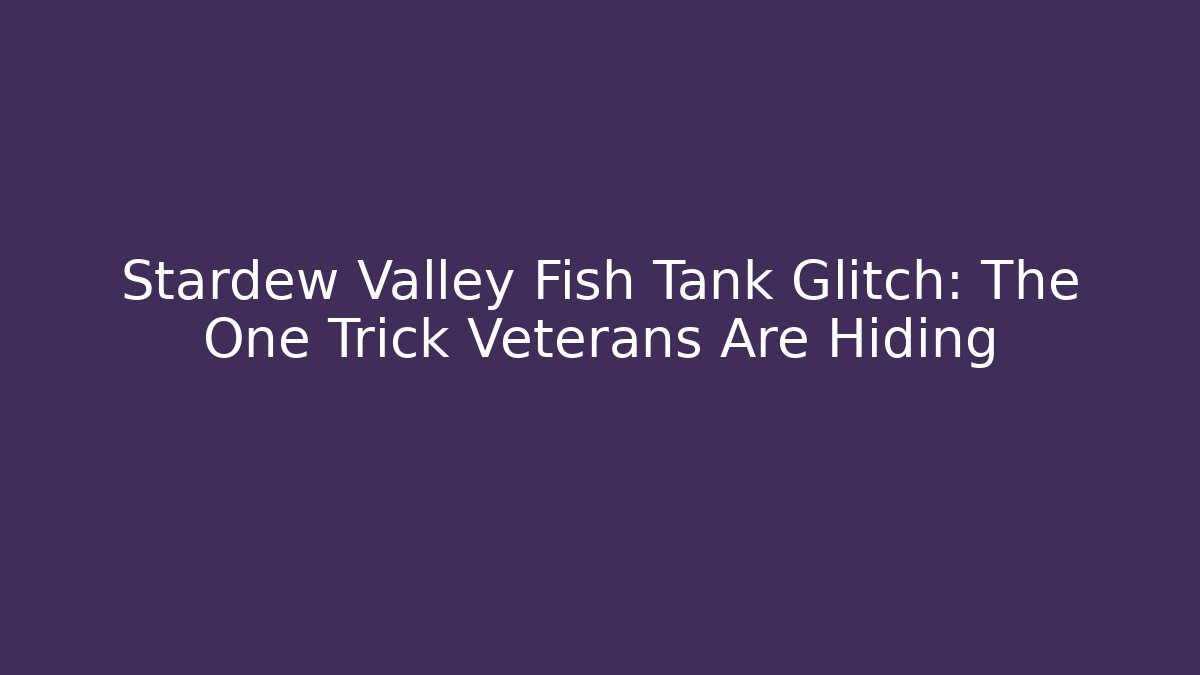 Stardew Valley Fish Tank Glitch: The One Trick Veterans Are Hiding