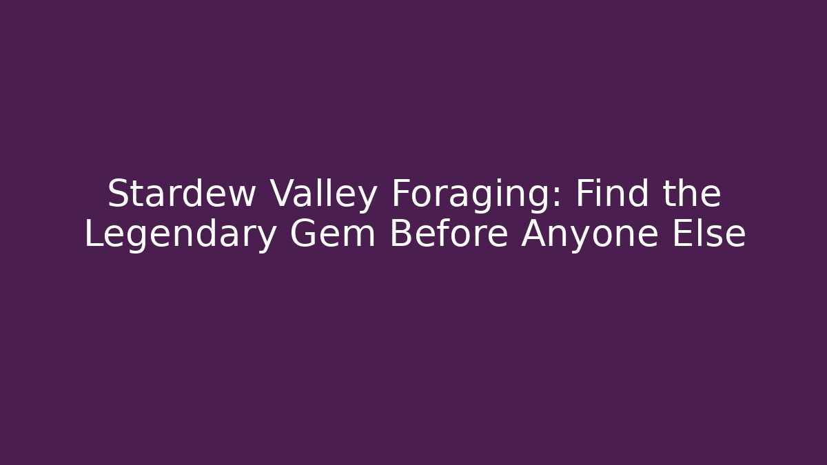 Stardew Valley Foraging: Find the Legendary Gem Before Anyone Else