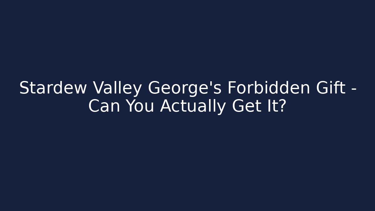 Stardew Valley George's Forbidden Gift – Can You Actually Get It?
