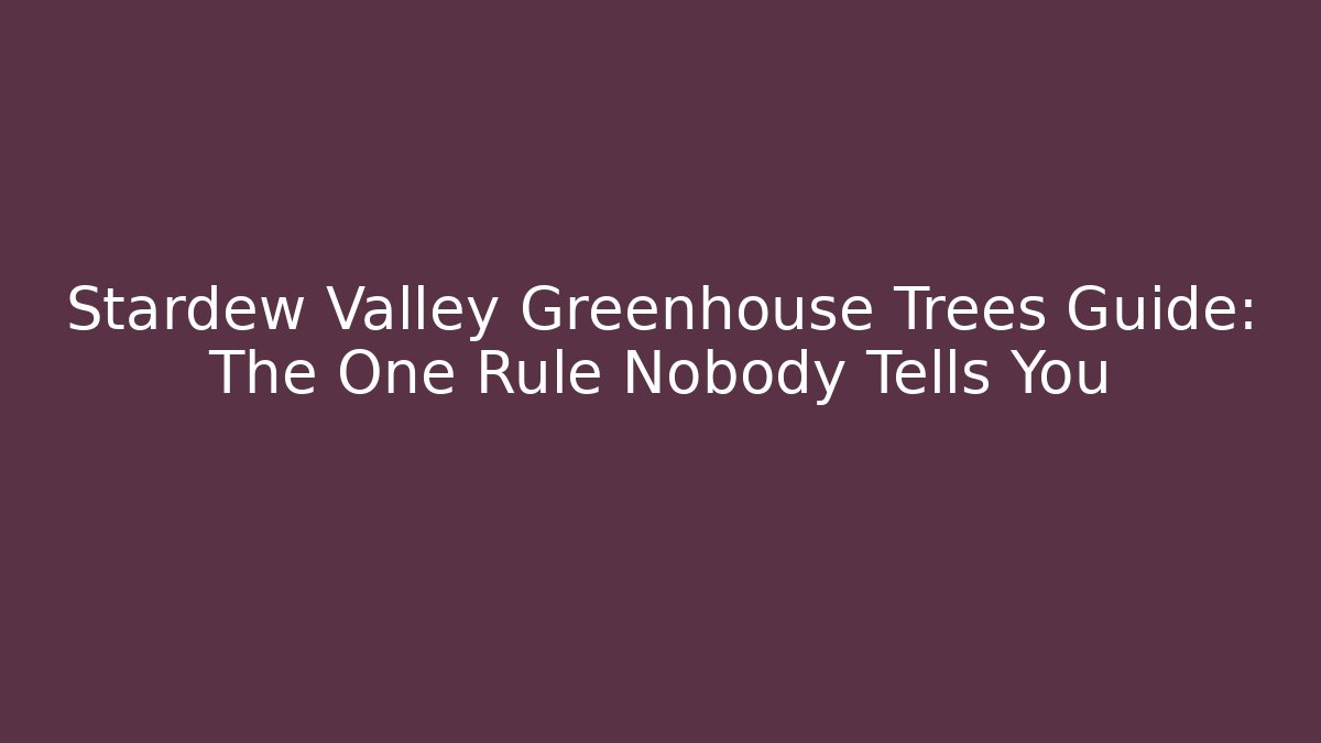 Stardew Valley Greenhouse Trees Guide: The One Rule Nobody Tells You