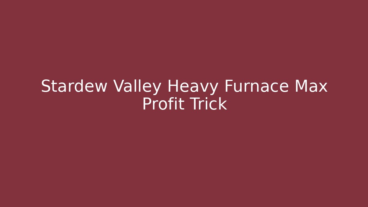 Stardew Valley Heavy Furnace Max Profit Trick