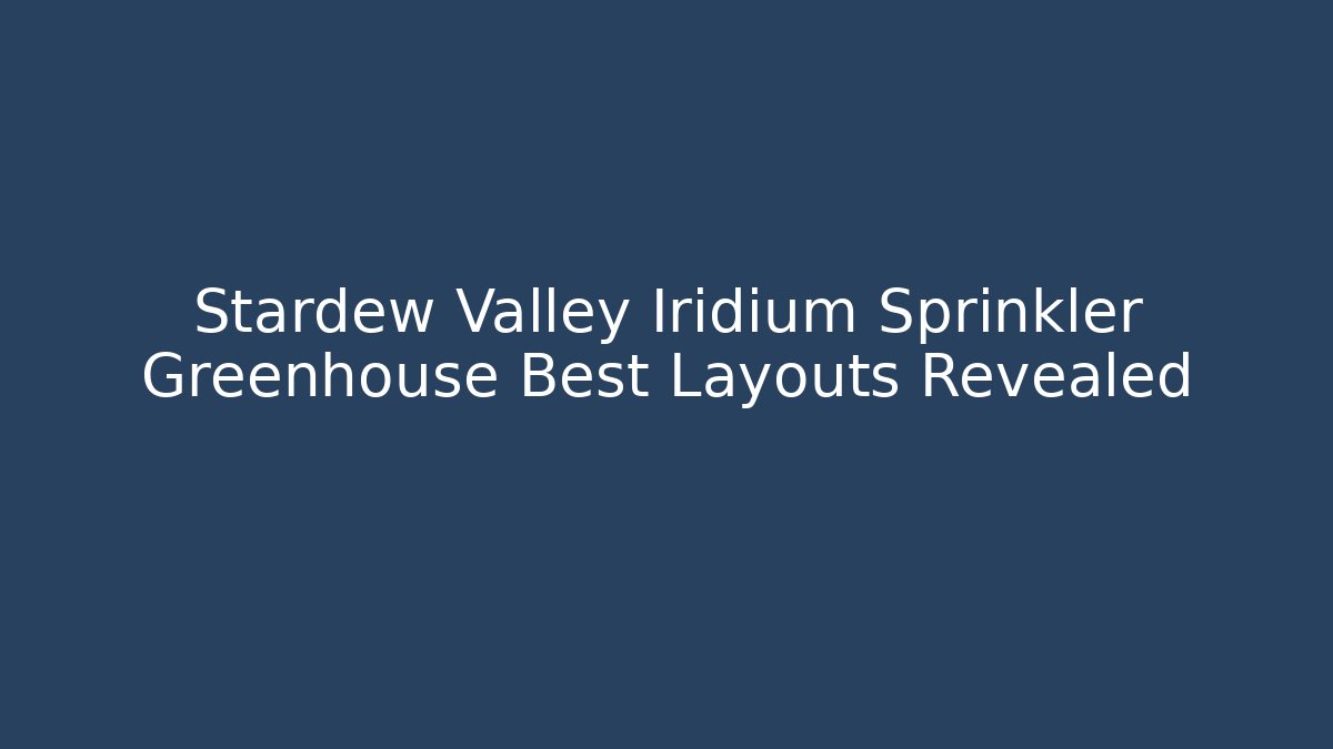 Stardew Valley Iridium Sprinkler Greenhouse Best Layouts Revealed