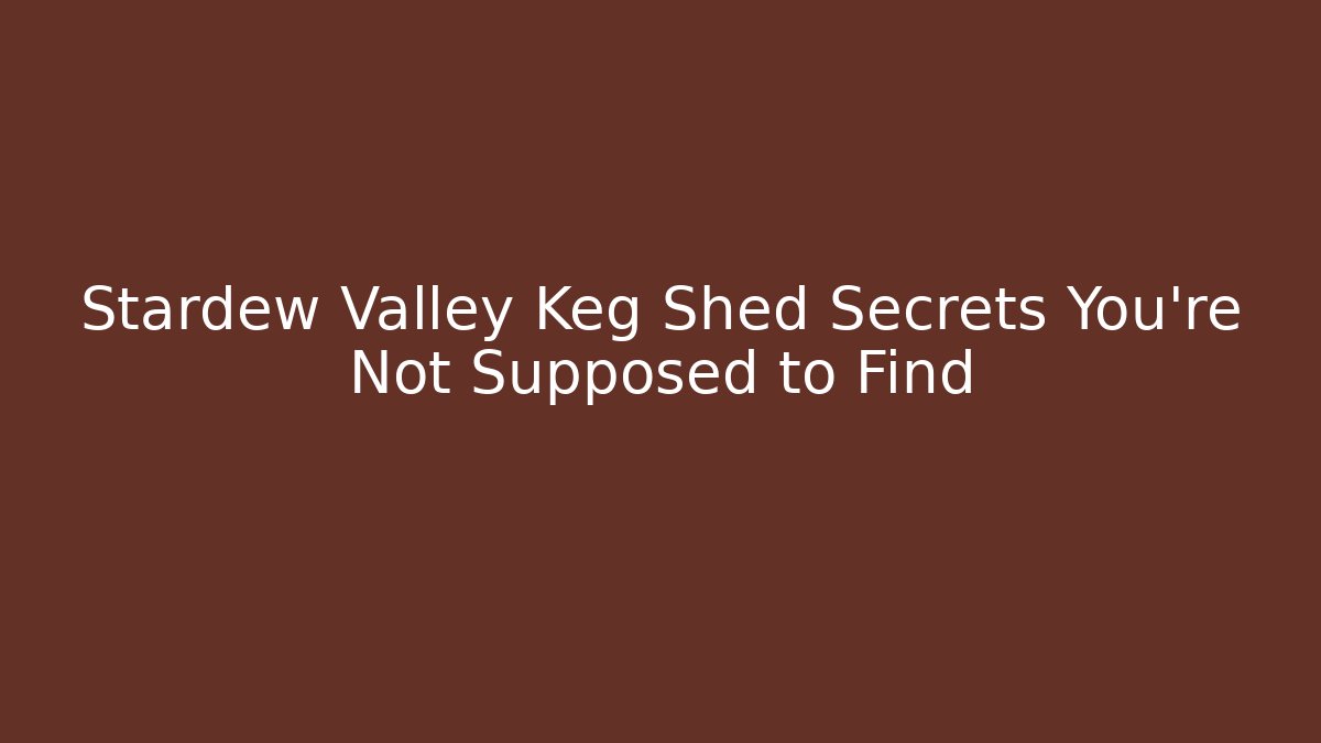 Stardew Valley Keg Shed Secrets You’re Not Supposed to Find