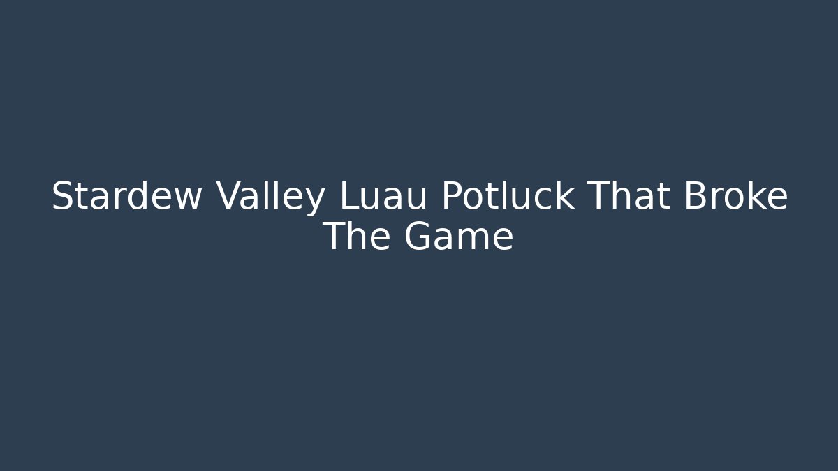 Stardew Valley Luau Potluck That Broke The Game