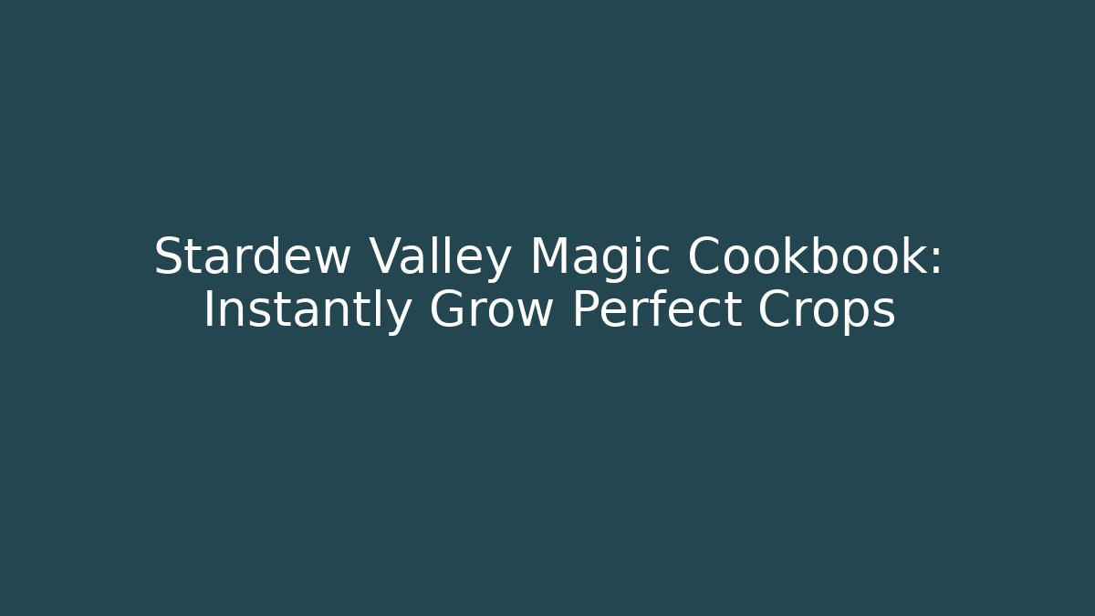 Stardew Valley Magic Cookbook: Instantly Grow Perfect Crops - Create More Assets