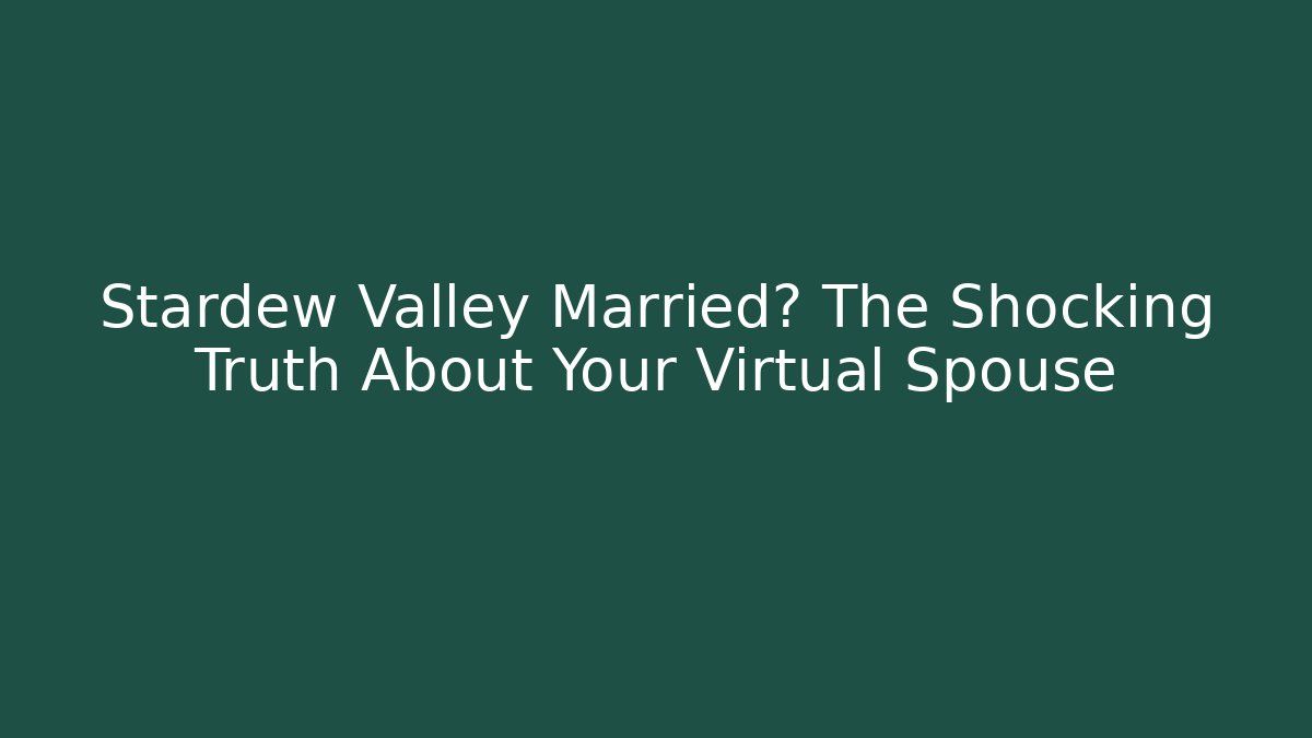 Stardew Valley Married? The Shocking Truth About Your Virtual Spouse