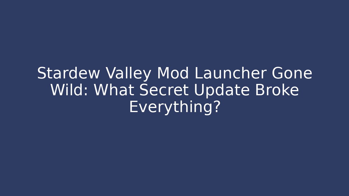 Stardew Valley Mod Launcher Gone Wild: What Secret Update Broke Everything?