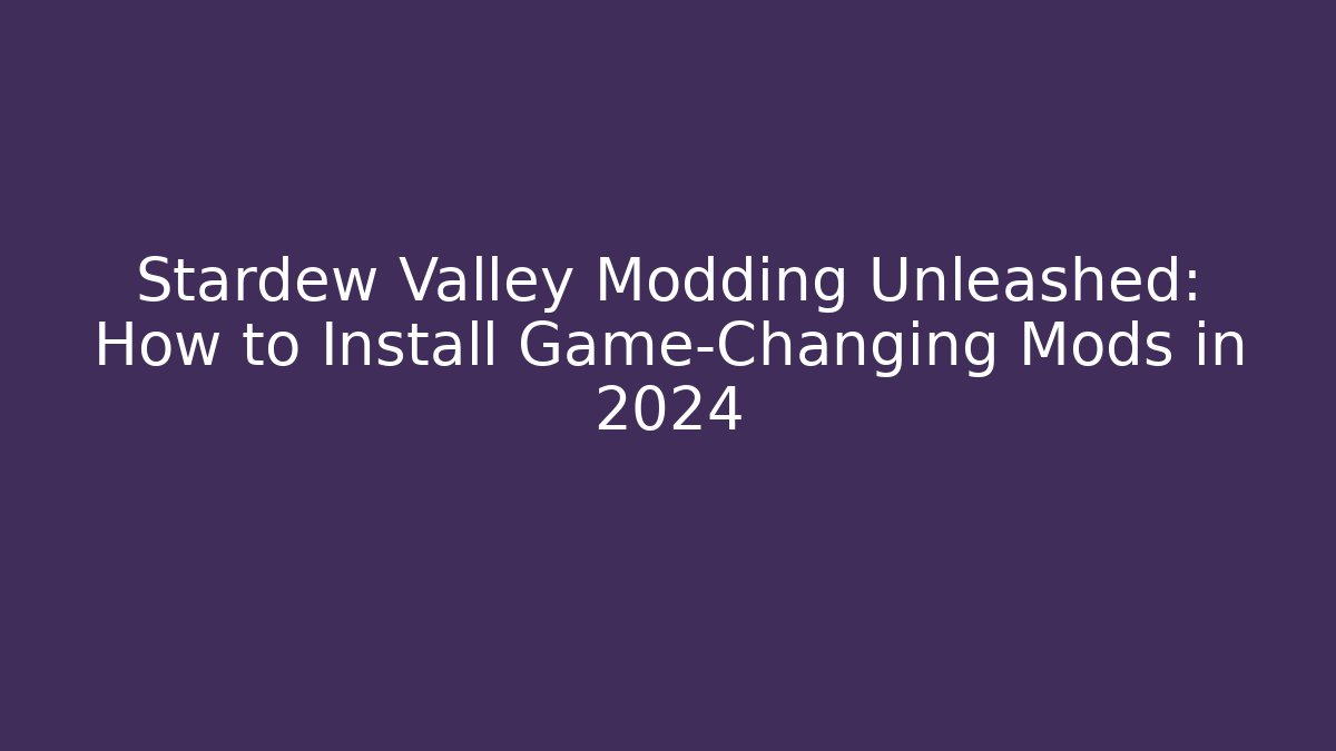 Stardew Valley Modding Unleashed: How to Install Game-Changing Mods in 2024