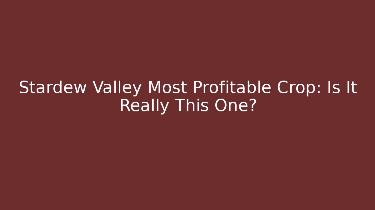 Stardew Valley Most Profitable Crop: Is It Really This One?
