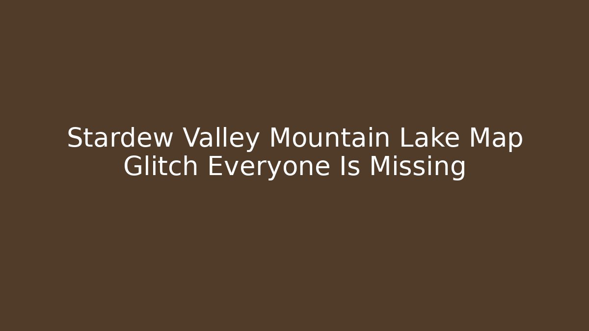Stardew Valley Mountain Lake Map Glitch Everyone Is Missing