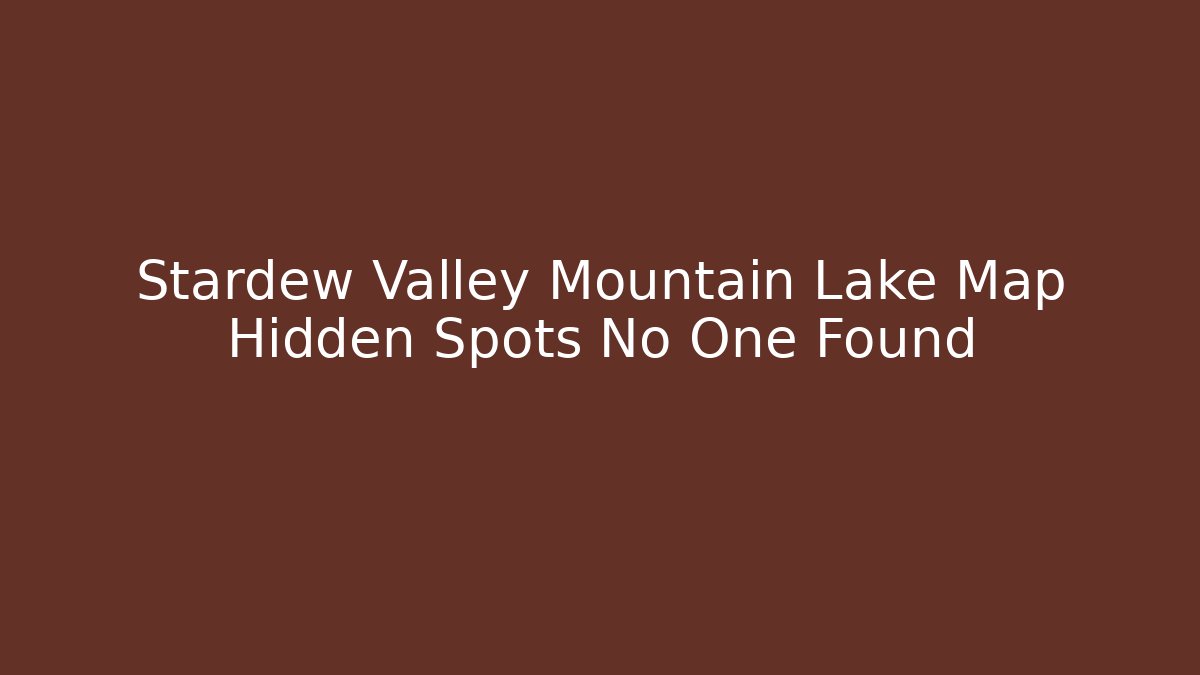 Stardew Valley Mountain Lake Map Hidden Spots No One Found