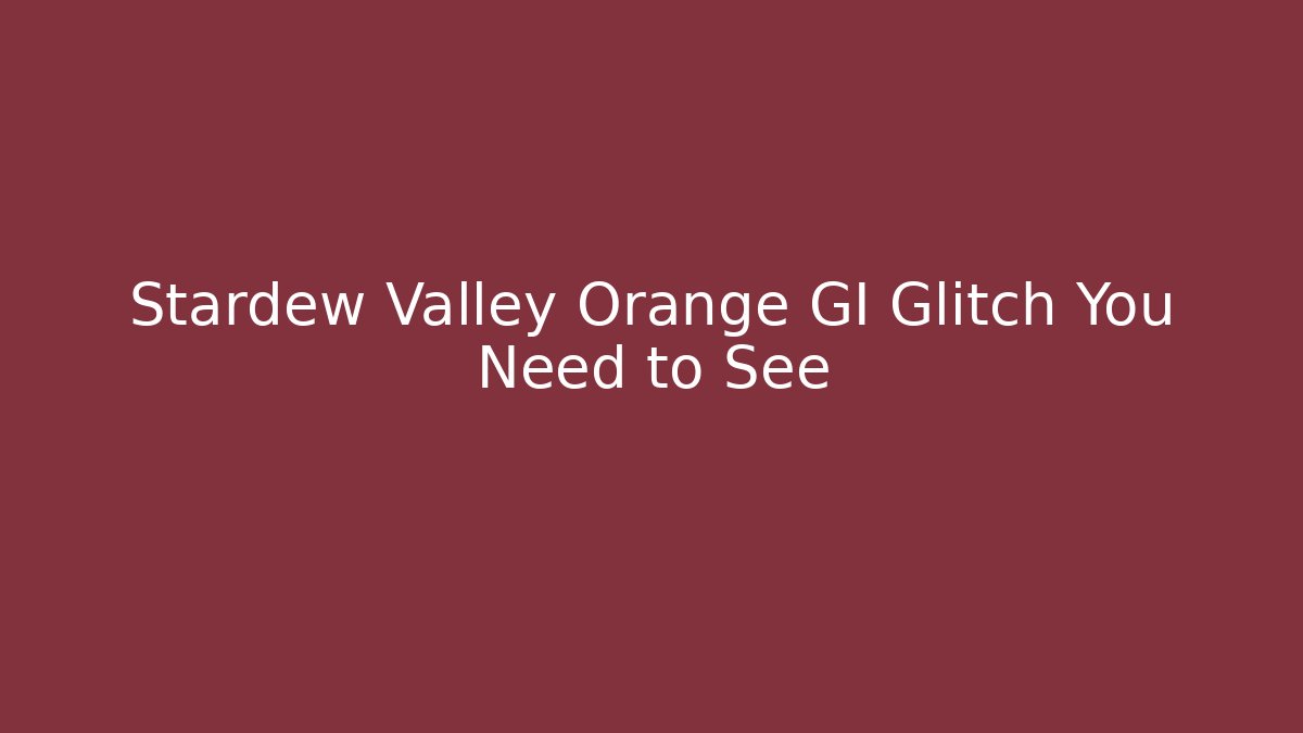 Stardew Valley Orange GI Glitch You Need to See