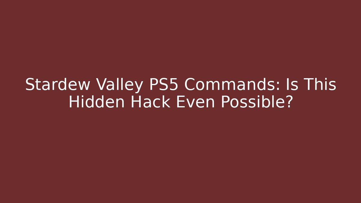 Stardew Valley PS5 Commands: Is This Hidden Hack Even Possible?