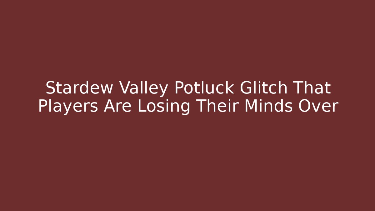 Stardew Valley Potluck Glitch That Players Are Losing Their Minds Over