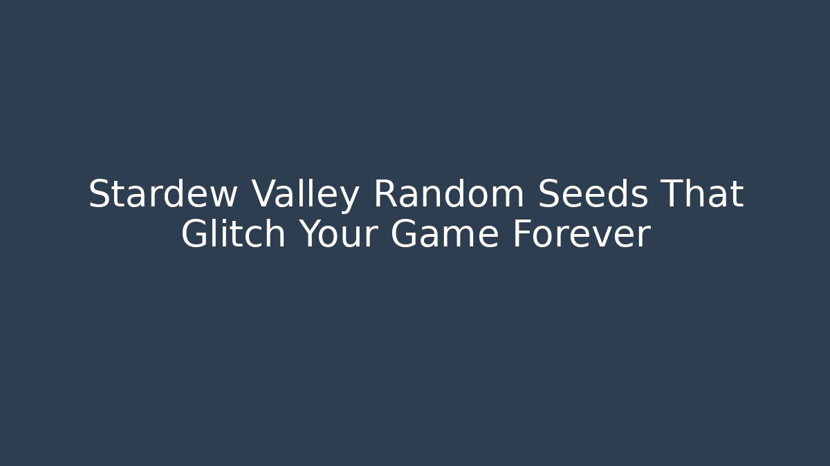 Stardew Valley Random Seeds That Glitch Your Game Forever