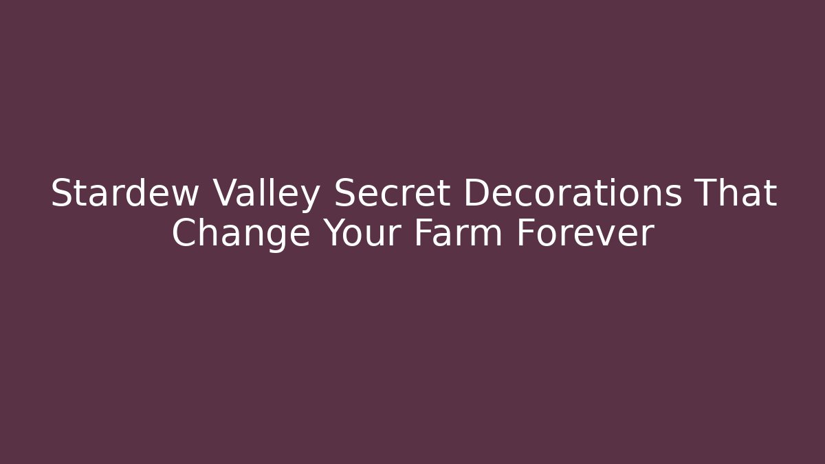 Stardew Valley Secret Decorations That Change Your Farm Forever