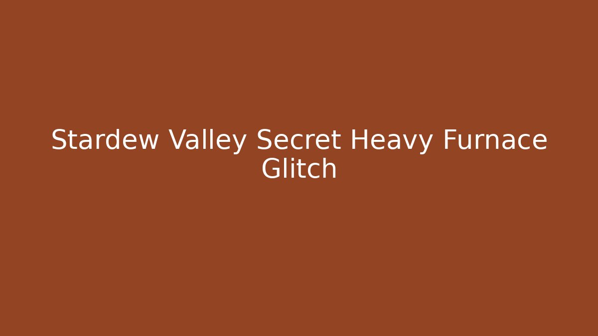 Stardew Valley Secret Heavy Furnace Glitch