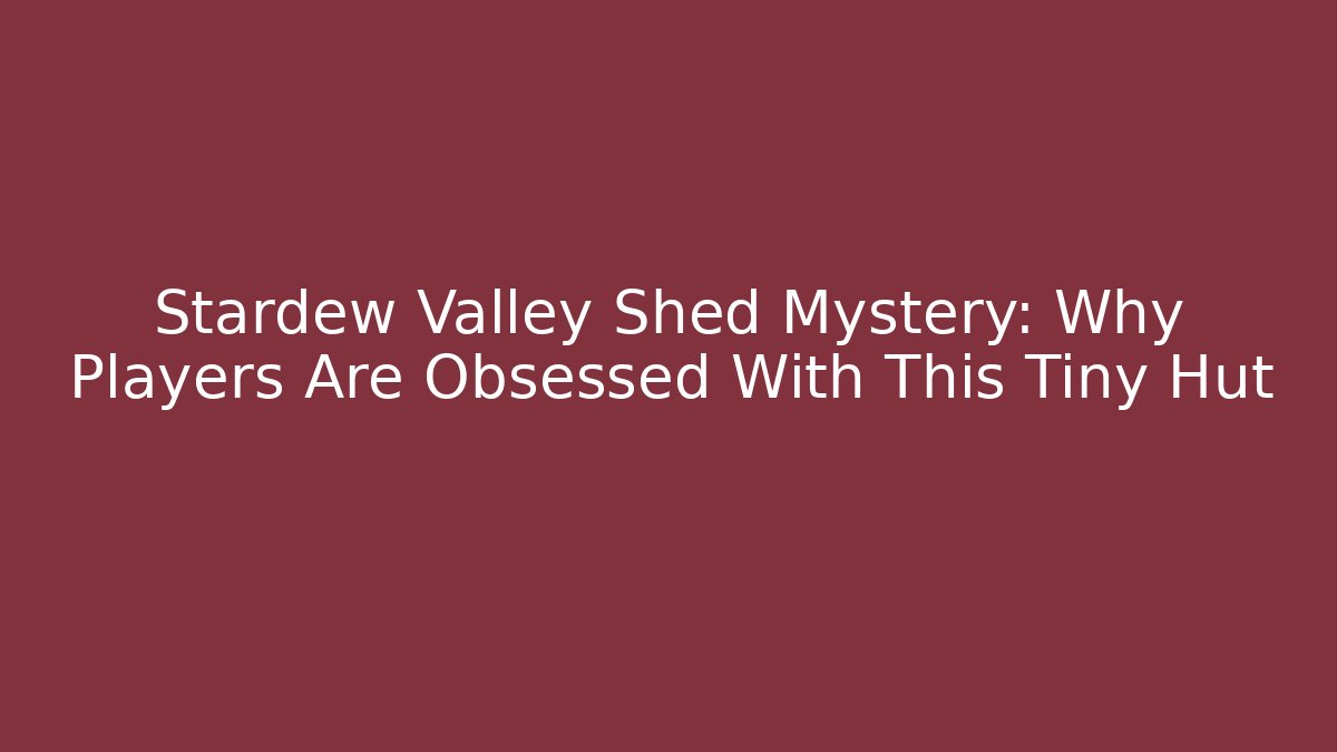 Stardew Valley Shed Mystery: Why Players Are Obsessed With This Tiny Hut