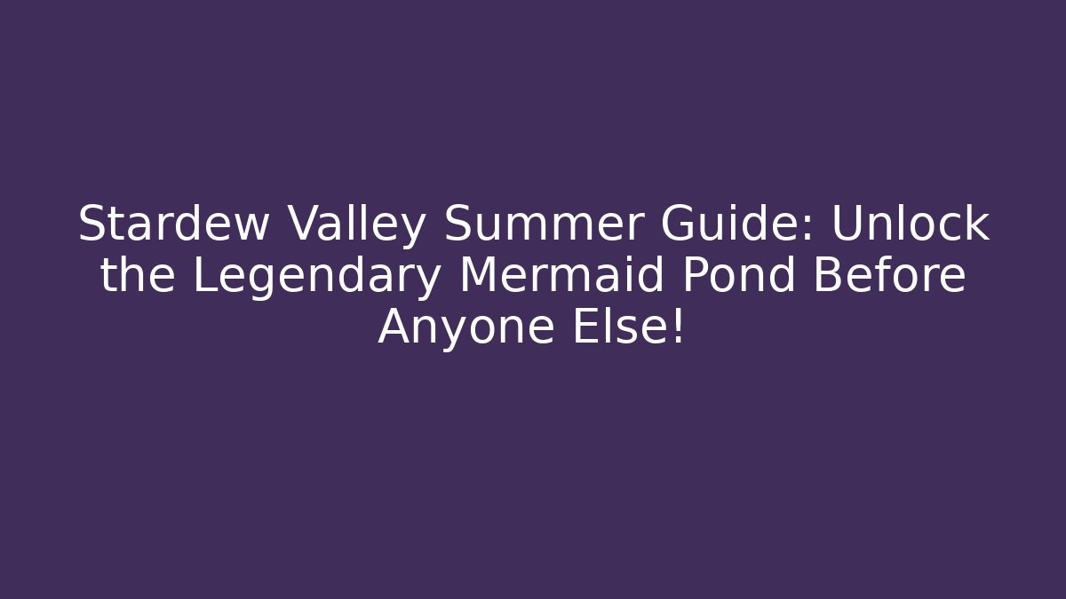 Stardew Valley Summer Guide: Unlock the Legendary Mermaid Pond Before Anyone Else!