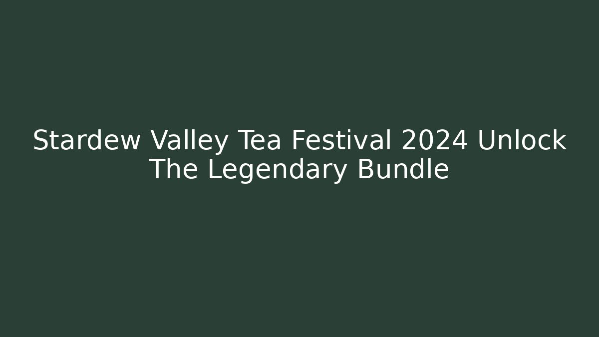 Stardew Valley Tea Festival 2024 Unlock The Legendary Bundle