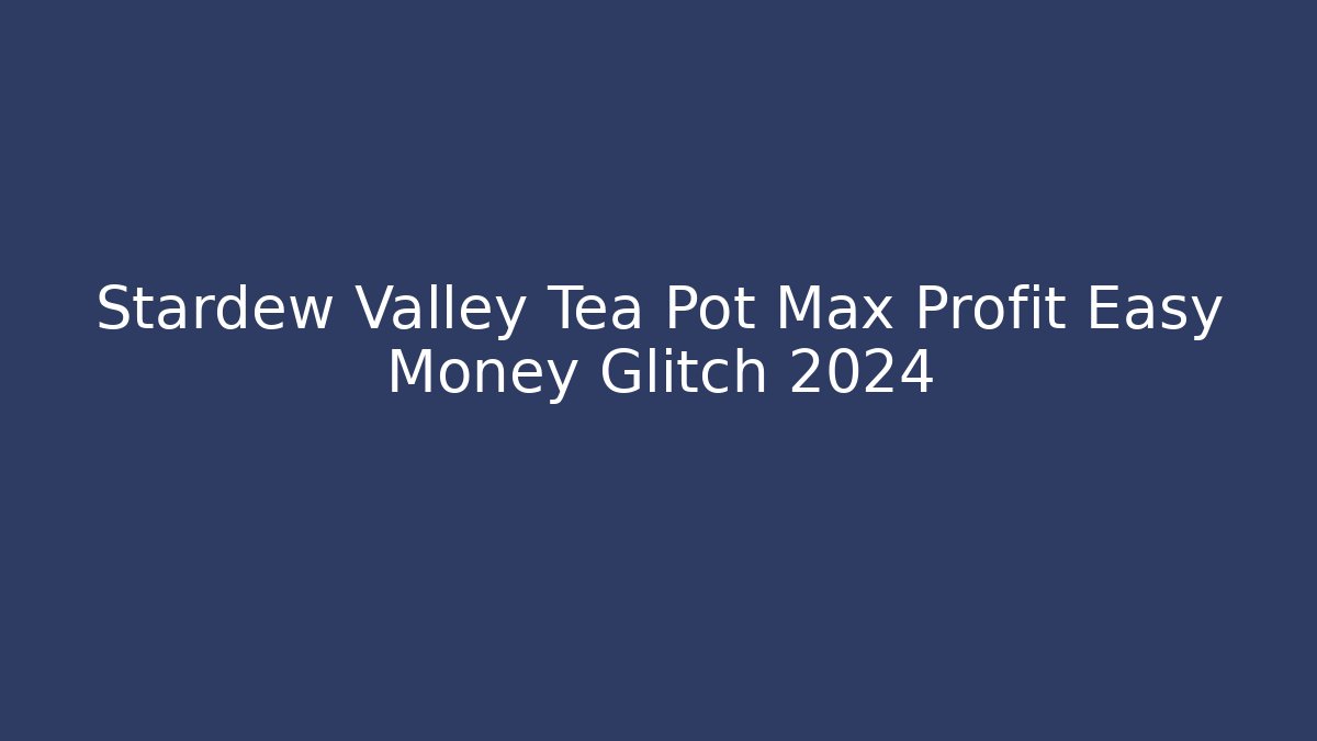 Stardew Valley Tea Pot Max Profit Easy Money Glitch 2024