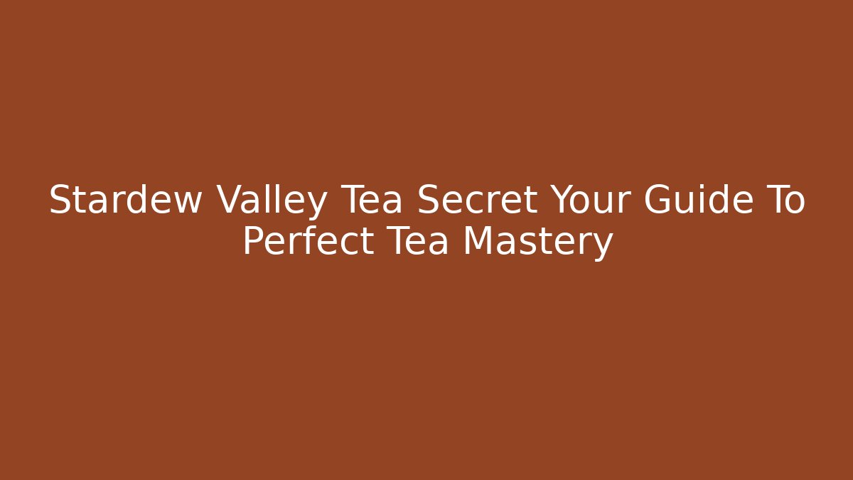 Stardew Valley Tea Secret Your Guide To Perfect Tea Mastery