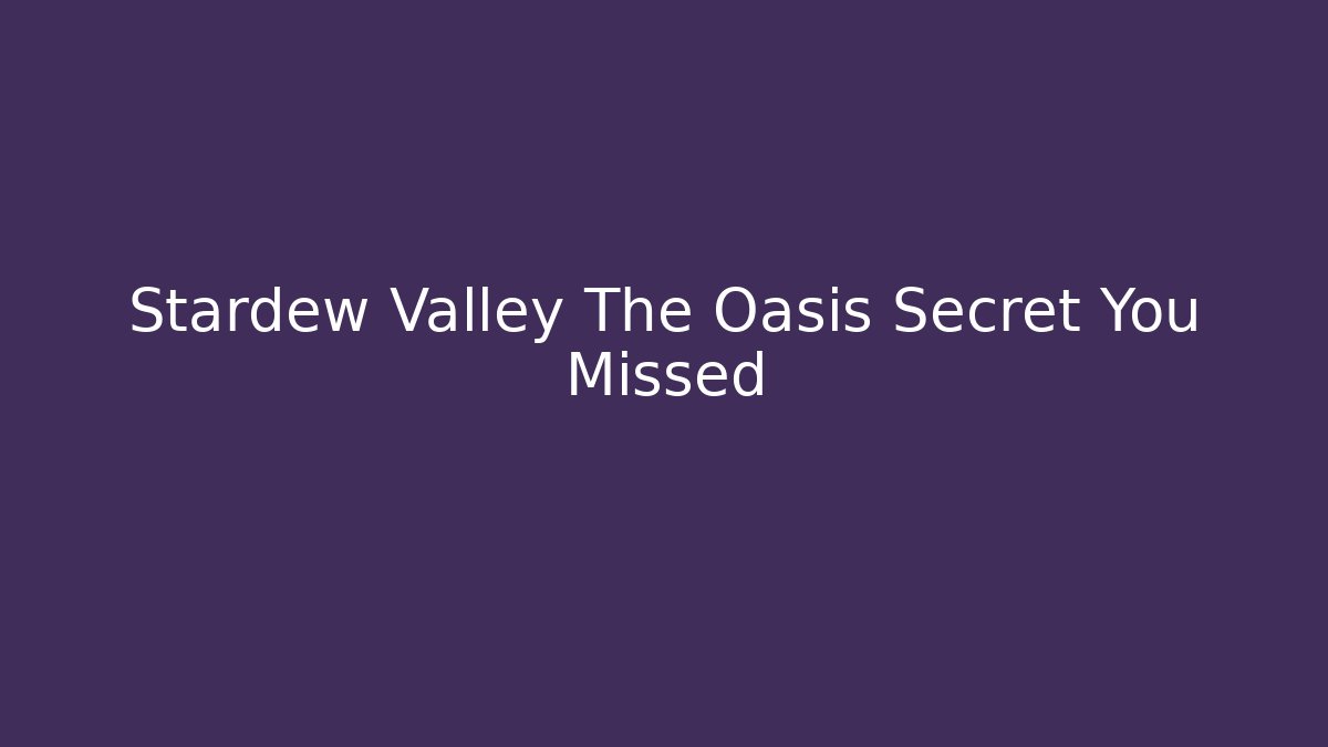 Stardew Valley The Oasis Secret You Missed