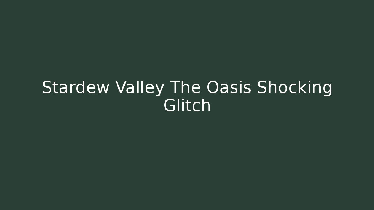 Stardew Valley The Oasis Shocking Glitch - Create More Assets