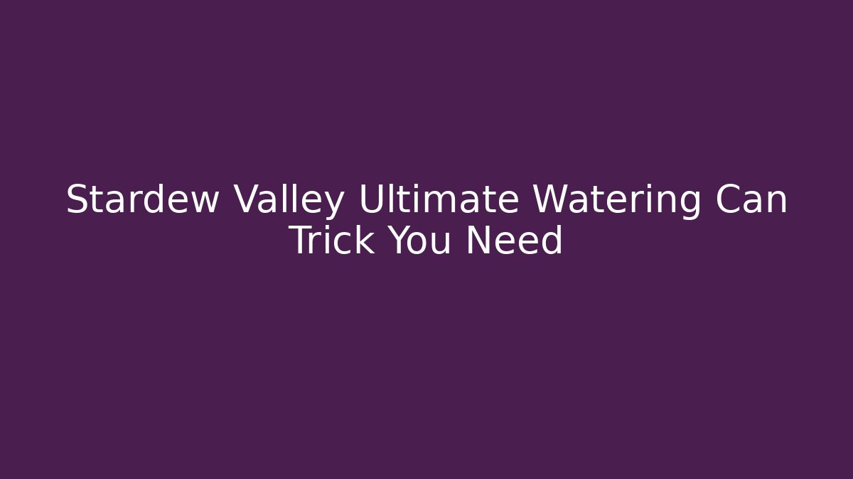 Stardew Valley Ultimate Watering Can Trick You Need