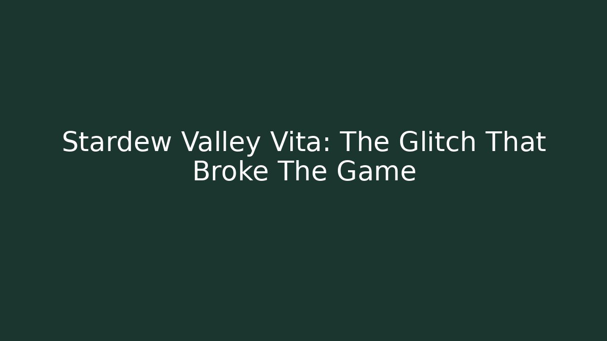 Stardew Valley Vita: The Glitch That Broke The Game