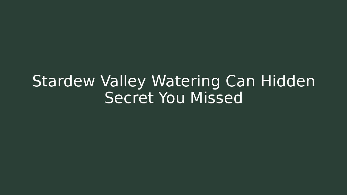 Stardew Valley Watering Can Hidden Secret You Missed