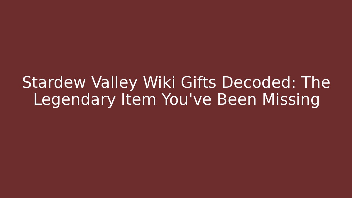 Stardew Valley Wiki Gifts Decoded: The Legendary Item You’ve Been Missing