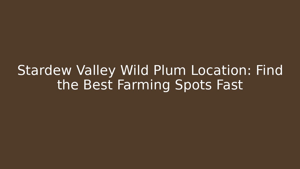Stardew Valley Wild Plum Location: Find the Best Farming Spots Fast