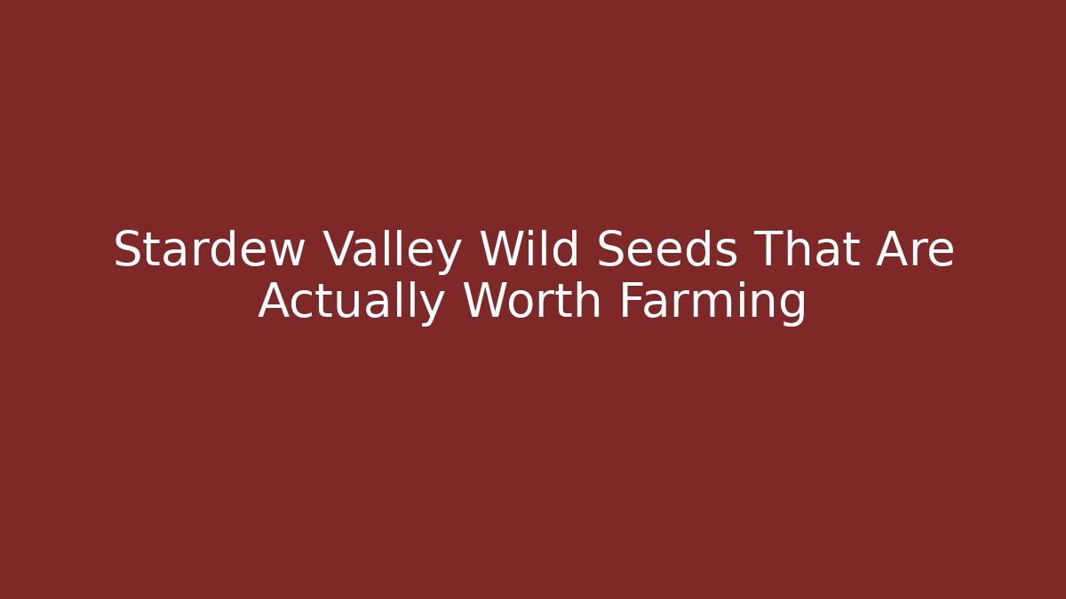Stardew Valley Wild Seeds That Are Actually Worth Farming