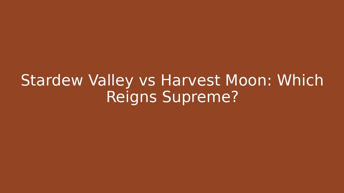 Stardew Valley vs Harvest Moon: Which Reigns Supreme?
