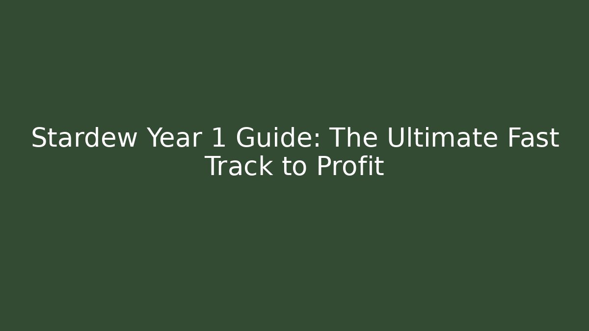 Stardew Year 1 Guide: The Ultimate Fast Track to Profit