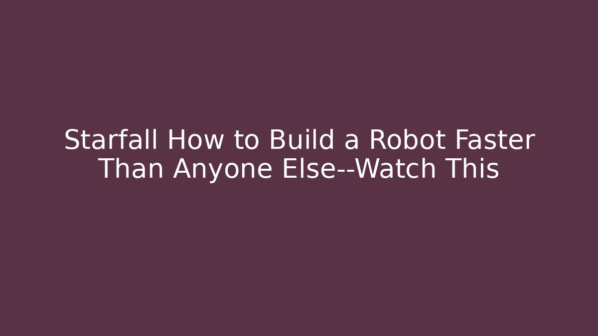 Starfall How to Build a Robot Faster Than Anyone Else—Watch This