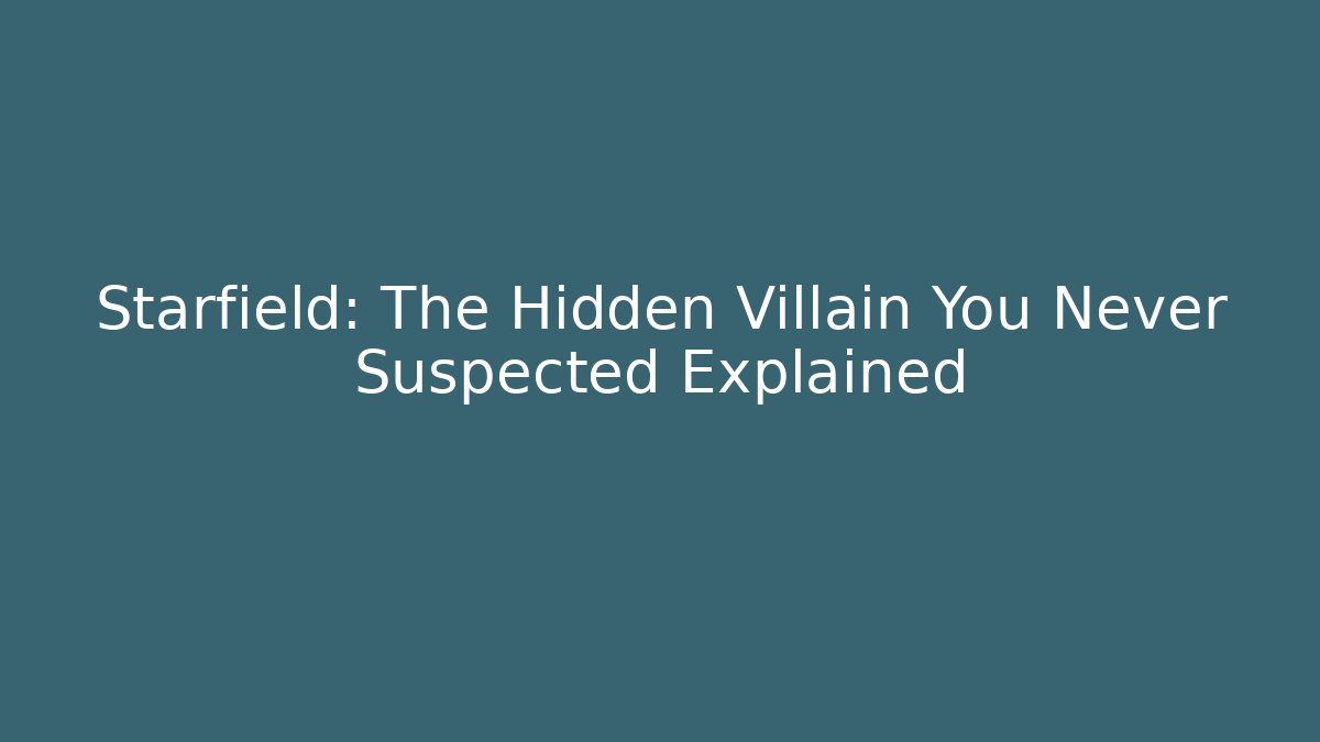 Starfield: The Hidden Villain You Never Suspected Explained