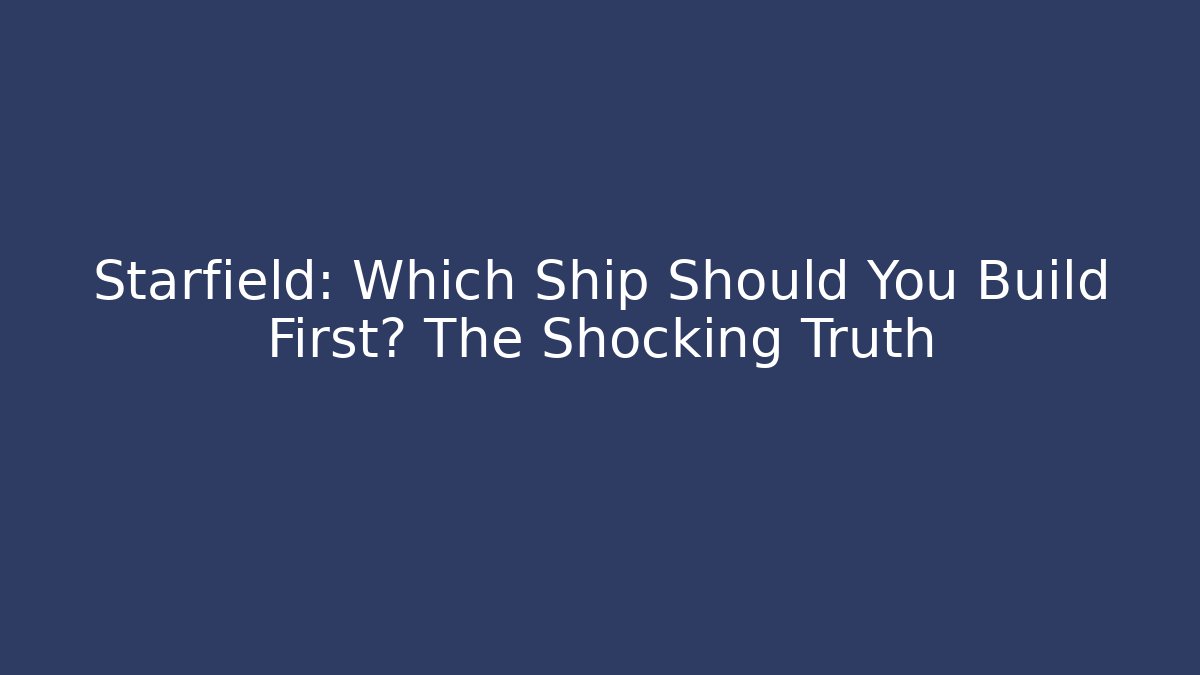 Starfield: Which Ship Should You Build First? The Shocking Truth