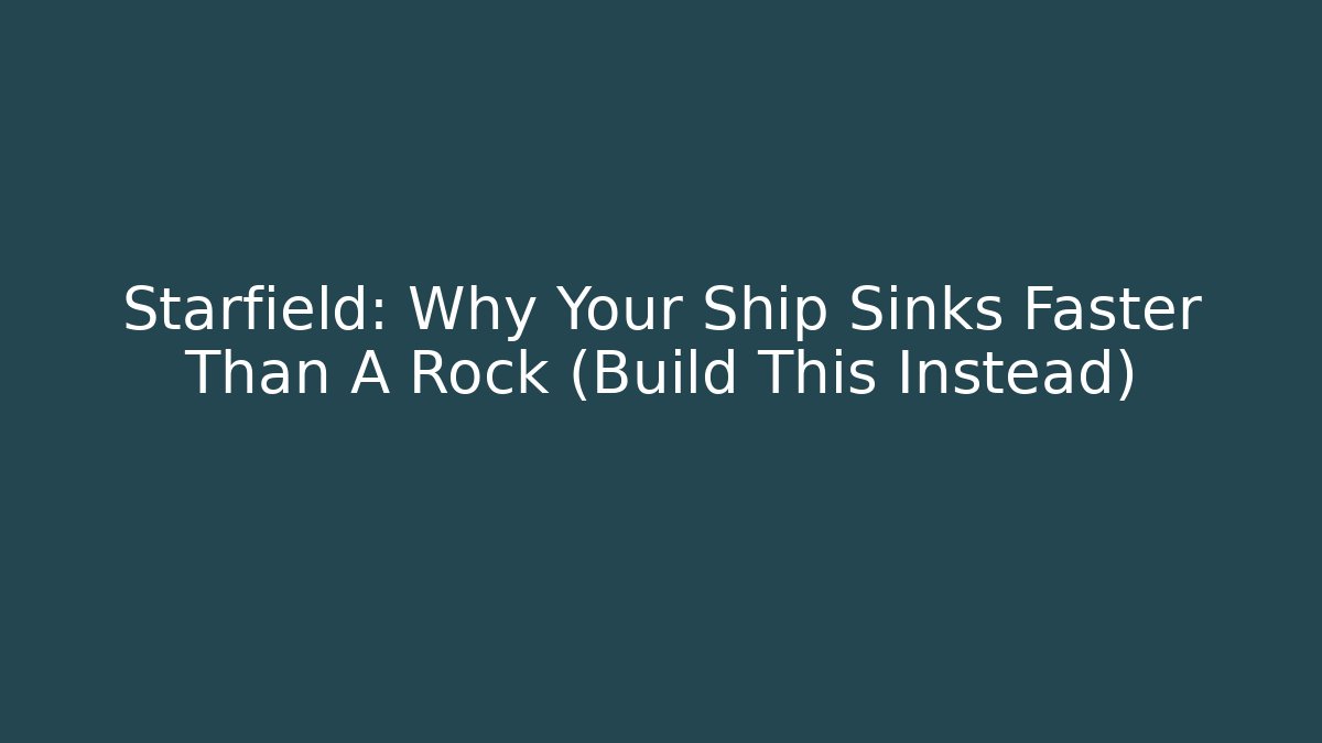 Starfield: Why Your Ship Sinks Faster Than A Rock (Build This Instead)