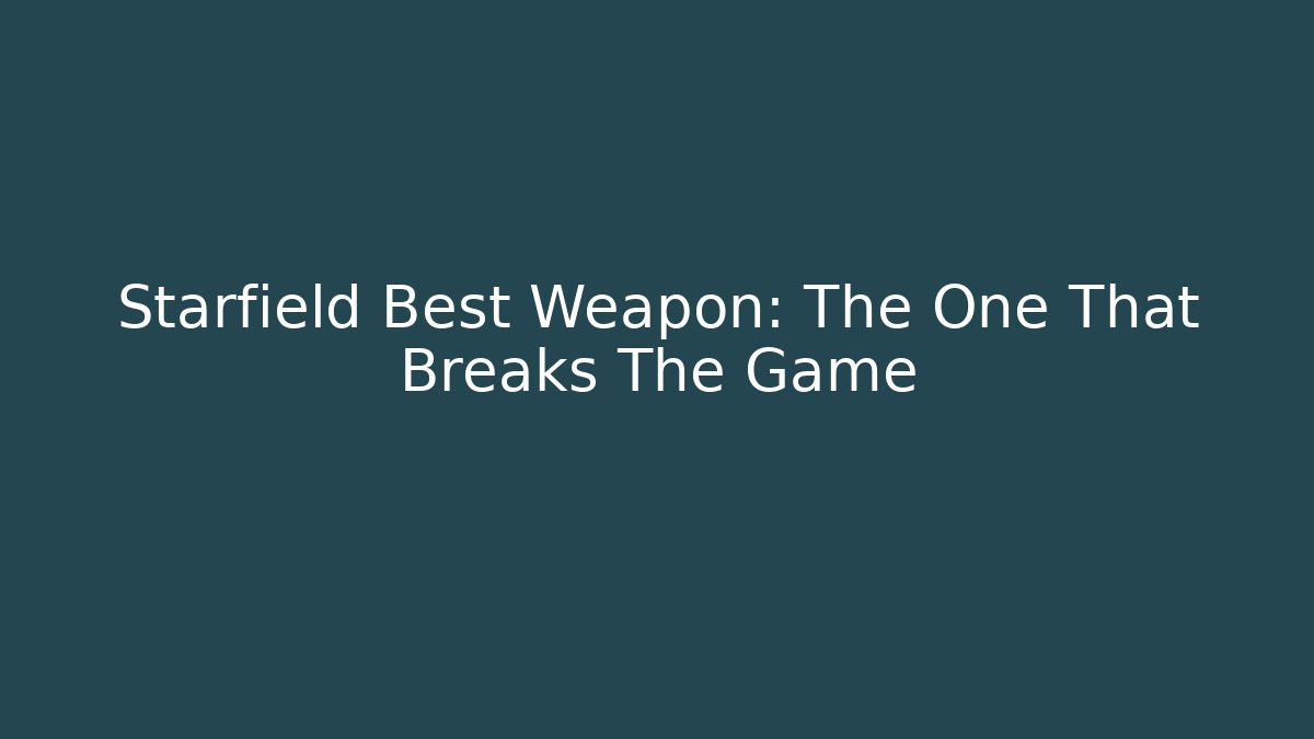 Starfield Best Weapon: The One That Breaks The Game