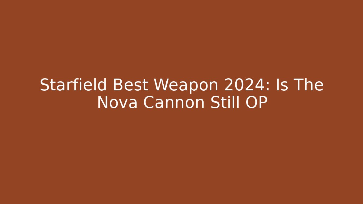 Starfield Best Weapon 2024: Is The Nova Cannon Still OP