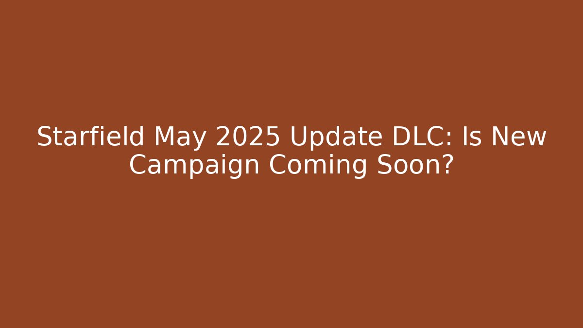 Starfield May 2025 Update DLC: Is New Campaign Coming Soon?