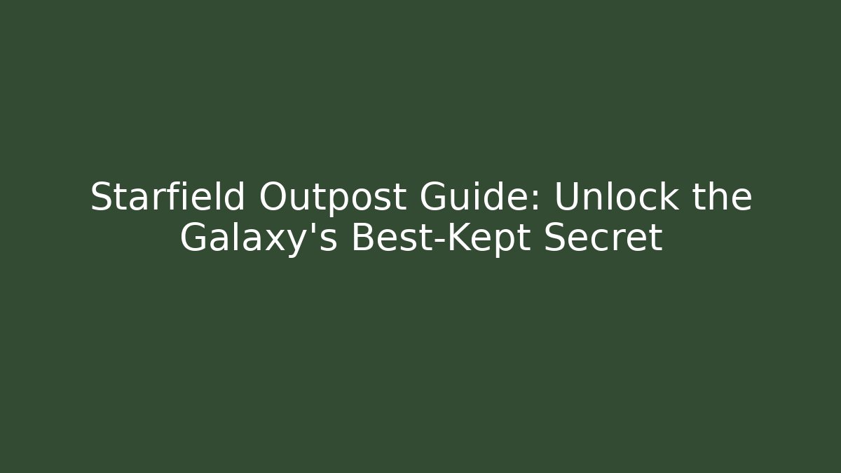 Starfield Outpost Guide: Unlock the Galaxy's Best-Kept Secret