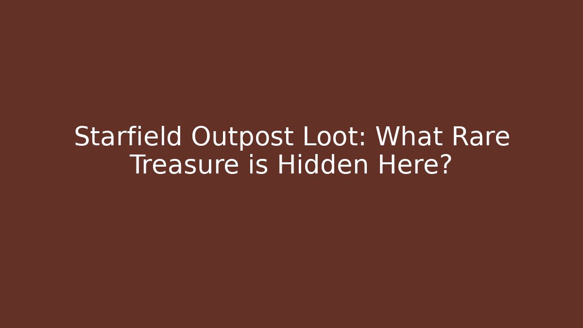 Starfield Outpost Loot: What Rare Treasure is Hidden Here?